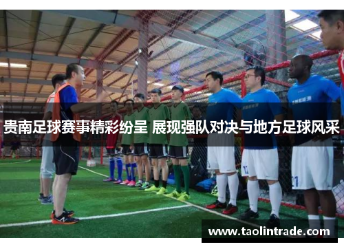 贵南足球赛事精彩纷呈 展现强队对决与地方足球风采