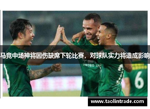 马竞中场神将因伤缺席下轮比赛，对球队实力将造成影响
