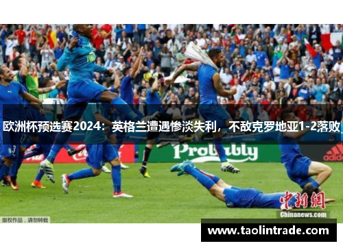 欧洲杯预选赛2024：英格兰遭遇惨淡失利，不敌克罗地亚1-2落败