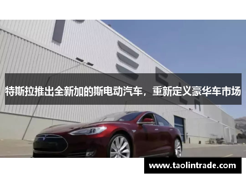 特斯拉推出全新加的斯电动汽车，重新定义豪华车市场