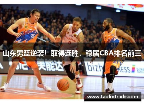 山东男篮逆袭！取得连胜，稳居CBA排名前三