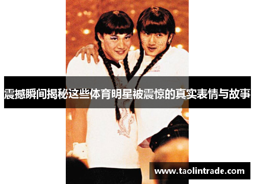 震撼瞬间揭秘这些体育明星被震惊的真实表情与故事