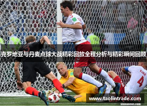 克罗地亚与丹麦点球大战精彩回放全程分析与精彩瞬间回顾