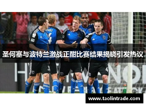圣何塞与波特兰激战正酣比赛结果揭晓引发热议