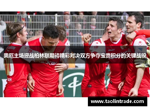奥厄主场迎战柏林联期待精彩对决双方争夺宝贵积分的关键战役