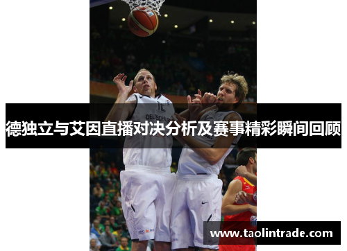 德独立与艾因直播对决分析及赛事精彩瞬间回顾