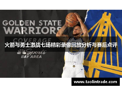 火箭与勇士激战七场精彩录像回放分析与赛后点评
