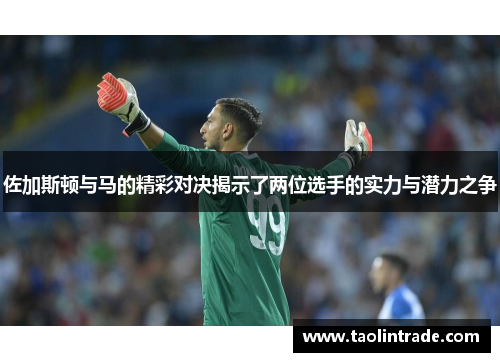 佐加斯顿与马的精彩对决揭示了两位选手的实力与潜力之争