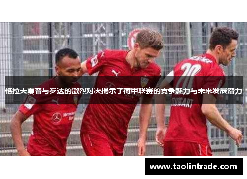 格拉夫夏普与罗达的激烈对决揭示了荷甲联赛的竞争魅力与未来发展潜力