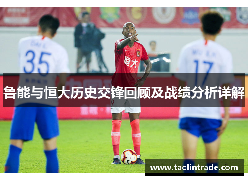鲁能与恒大历史交锋回顾及战绩分析详解