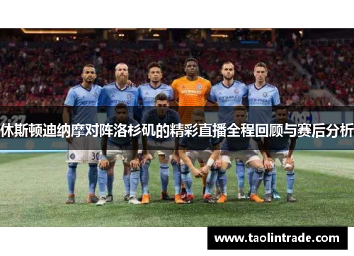 休斯顿迪纳摩对阵洛杉矶的精彩直播全程回顾与赛后分析