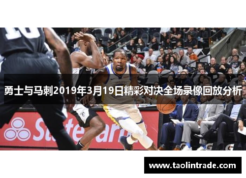 勇士与马刺2019年3月19日精彩对决全场录像回放分析