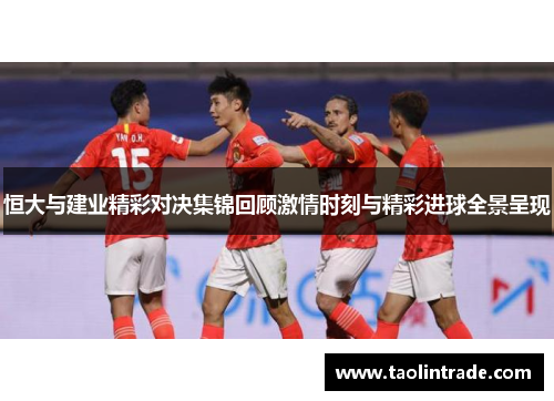 恒大与建业精彩对决集锦回顾激情时刻与精彩进球全景呈现