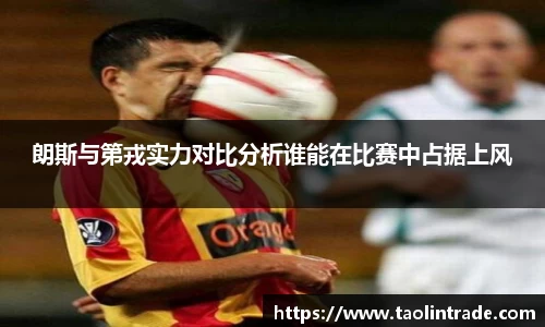 朗斯与第戎实力对比分析谁能在比赛中占据上风