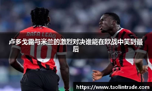 卢多戈雷与米兰的激烈对决谁能在欧战中笑到最后