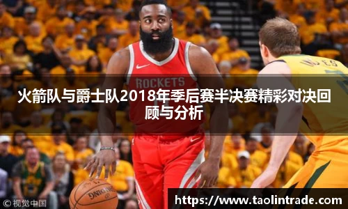 火箭队与爵士队2018年季后赛半决赛精彩对决回顾与分析