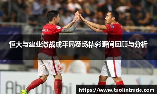彩神vll恒大与建业激战成平局赛场精彩瞬间回顾与分析